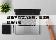 关于战无不胜实力雄厚，豪取晋级通行证的信息